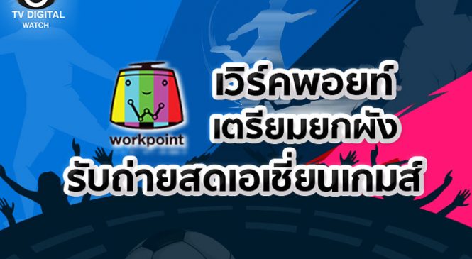 ไทยเชียร์ไทย สู้ๆ เวิร์คพอยท์ เตรียมยกผังรับถ่ายทอดเอเชี่ยนเกมส์เต็มสตรีม