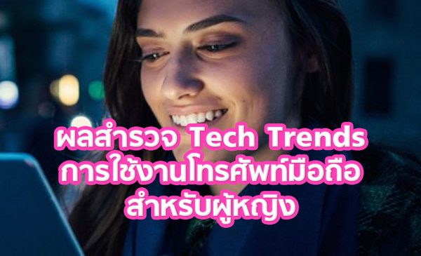 ผลสำรวจ Tech Trends การใช้งานโทรศัพท์มือถือ สำหรับผู้หญิง
