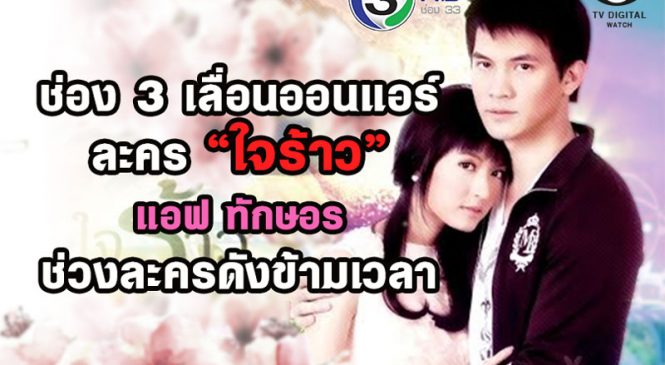 ปรับผังลดกระแส ช่อง 3 เลื่อนออนแอร์ ละคร “ใจร้าว” แอฟ ทักษอร ช่วงละครดังข้ามเวลา