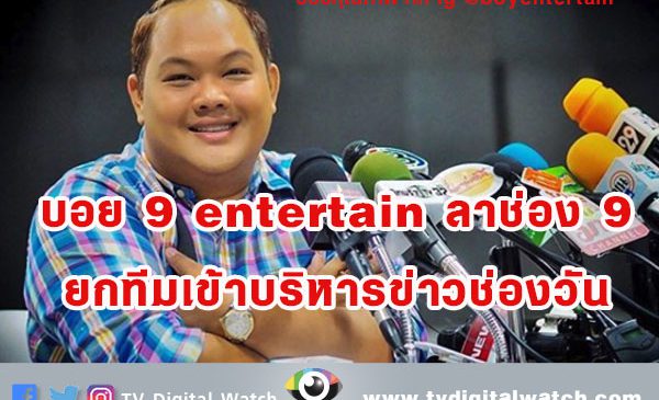 บอย 9 entertain ลาช่อง 9 ยกทีมเข้าบริหารข่าวช่องวัน