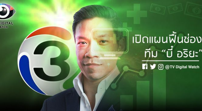 เปิดแผนฟื้นช่อง 3 ทีม “บี๋ อริยะ” หาแหล่งรายได้ใหม่ ดึง “ดารา”จุดขาย หลังระดมทีมใหม่เพียบ
