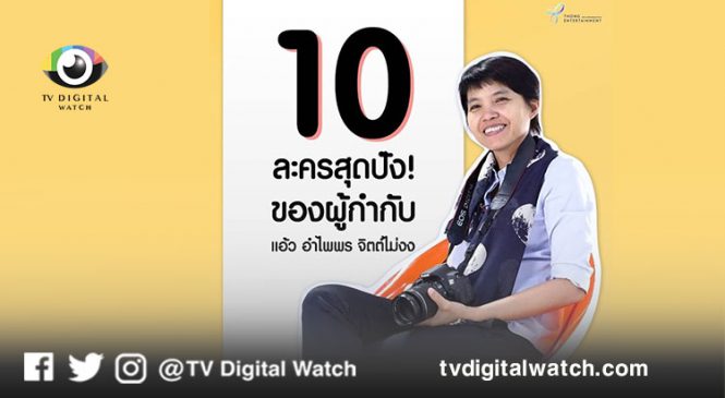 10 ละครดังสุดปัง การันตี ฝีมือ ผู้กำกับ “แอ้ว อำไพพร” ช่อง 3